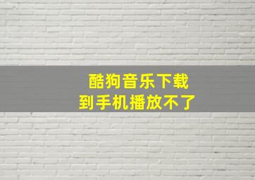 酷狗音乐下载到手机播放不了