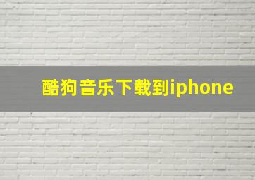 酷狗音乐下载到iphone