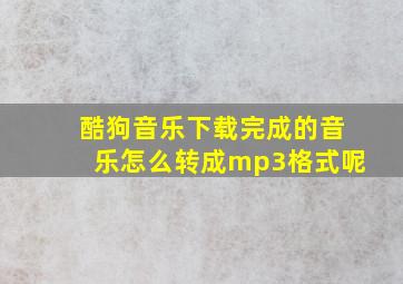 酷狗音乐下载完成的音乐怎么转成mp3格式呢