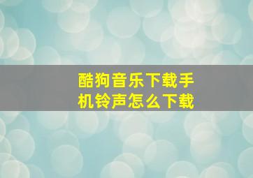 酷狗音乐下载手机铃声怎么下载