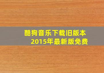 酷狗音乐下载旧版本2015年最新版免费