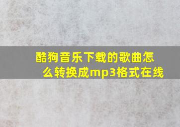 酷狗音乐下载的歌曲怎么转换成mp3格式在线