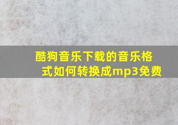 酷狗音乐下载的音乐格式如何转换成mp3免费