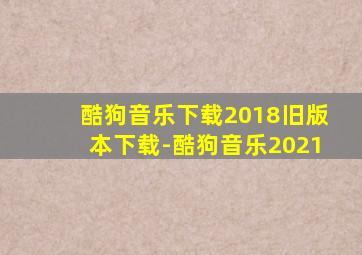 酷狗音乐下载2018旧版本下载-酷狗音乐2021