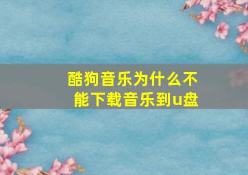 酷狗音乐为什么不能下载音乐到u盘