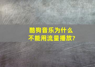 酷狗音乐为什么不能用流量播放?