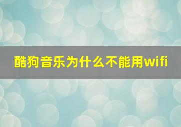 酷狗音乐为什么不能用wifi