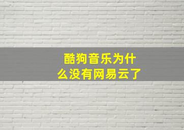 酷狗音乐为什么没有网易云了