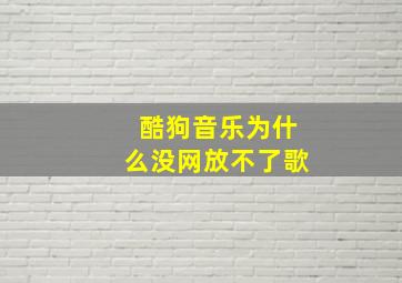 酷狗音乐为什么没网放不了歌