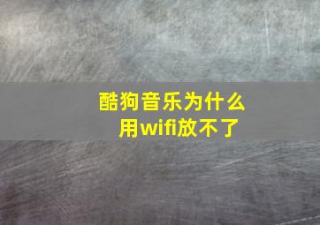 酷狗音乐为什么用wifi放不了