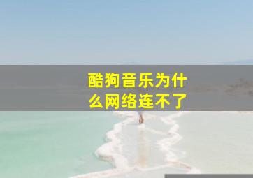 酷狗音乐为什么网络连不了