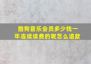 酷狗音乐会员多少钱一年连续续费的呢怎么退款