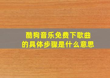 酷狗音乐免费下歌曲的具体步骤是什么意思