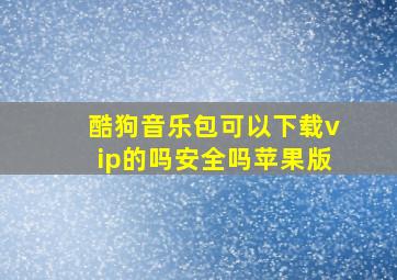 酷狗音乐包可以下载vip的吗安全吗苹果版