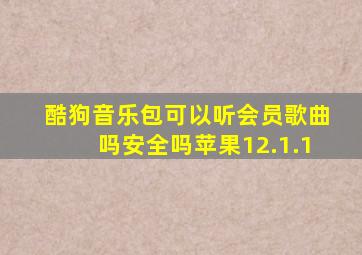 酷狗音乐包可以听会员歌曲吗安全吗苹果12.1.1