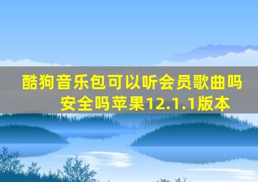 酷狗音乐包可以听会员歌曲吗安全吗苹果12.1.1版本