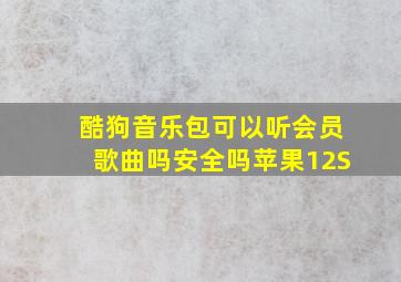 酷狗音乐包可以听会员歌曲吗安全吗苹果12S