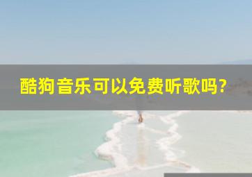 酷狗音乐可以免费听歌吗?