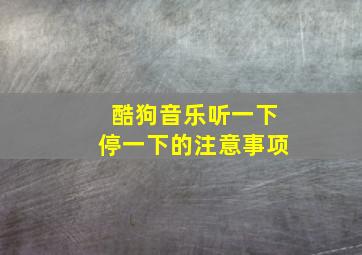 酷狗音乐听一下停一下的注意事项