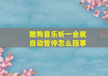 酷狗音乐听一会就自动暂停怎么回事