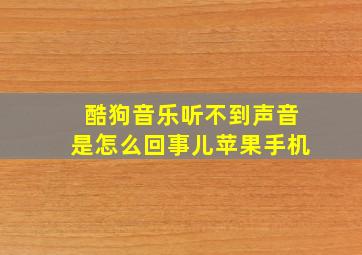 酷狗音乐听不到声音是怎么回事儿苹果手机