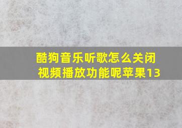 酷狗音乐听歌怎么关闭视频播放功能呢苹果13