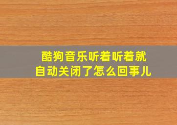 酷狗音乐听着听着就自动关闭了怎么回事儿