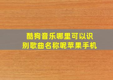 酷狗音乐哪里可以识别歌曲名称呢苹果手机