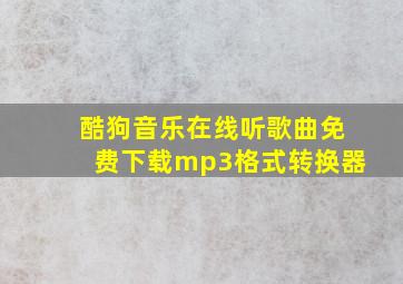 酷狗音乐在线听歌曲免费下载mp3格式转换器