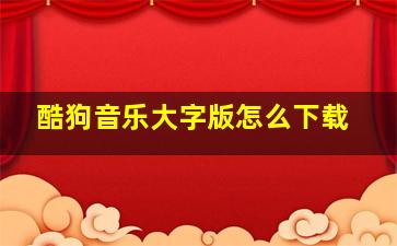 酷狗音乐大字版怎么下载