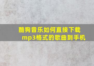 酷狗音乐如何直接下载mp3格式的歌曲到手机