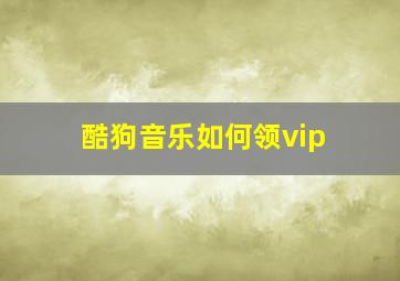 酷狗音乐如何领vip