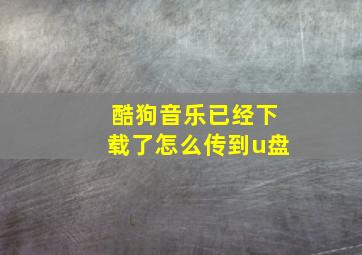 酷狗音乐已经下载了怎么传到u盘