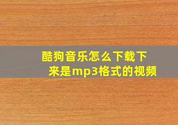 酷狗音乐怎么下载下来是mp3格式的视频