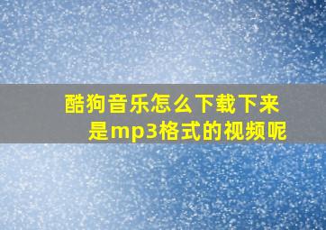 酷狗音乐怎么下载下来是mp3格式的视频呢