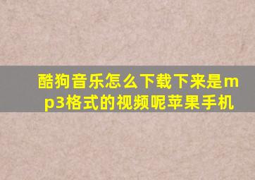 酷狗音乐怎么下载下来是mp3格式的视频呢苹果手机