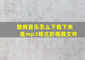 酷狗音乐怎么下载下来是mp3格式的视频文件