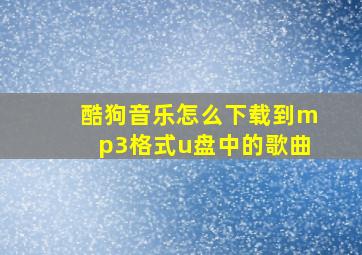 酷狗音乐怎么下载到mp3格式u盘中的歌曲