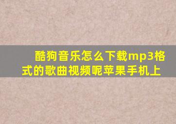 酷狗音乐怎么下载mp3格式的歌曲视频呢苹果手机上