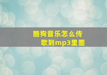 酷狗音乐怎么传歌到mp3里面