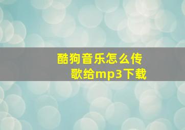 酷狗音乐怎么传歌给mp3下载