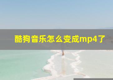 酷狗音乐怎么变成mp4了