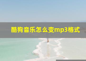 酷狗音乐怎么变mp3格式