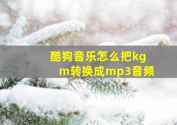 酷狗音乐怎么把kgm转换成mp3音频