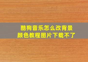 酷狗音乐怎么改背景颜色教程图片下载不了