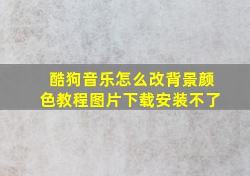 酷狗音乐怎么改背景颜色教程图片下载安装不了