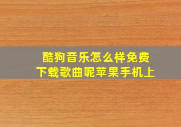 酷狗音乐怎么样免费下载歌曲呢苹果手机上