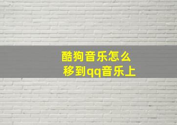 酷狗音乐怎么移到qq音乐上