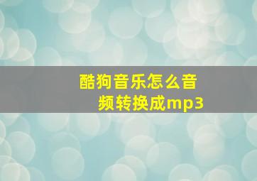 酷狗音乐怎么音频转换成mp3