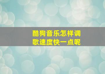 酷狗音乐怎样调歌速度快一点呢